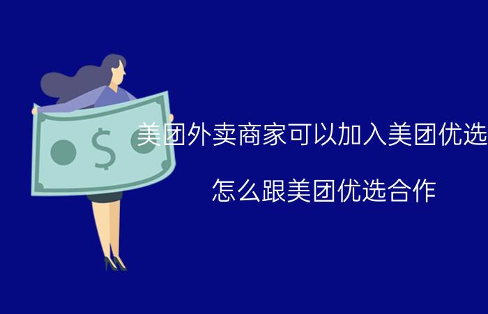 美团外卖商家可以加入美团优选吗 怎么跟美团优选合作？